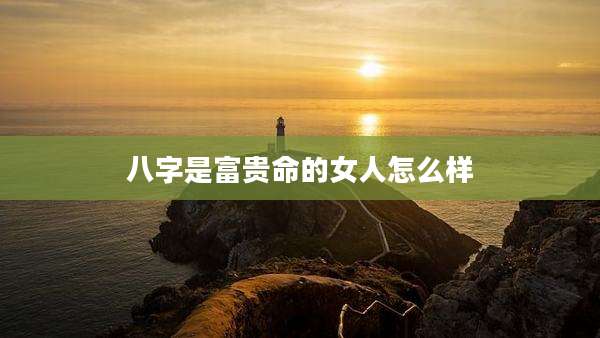 八字是富贵命的女人怎么样