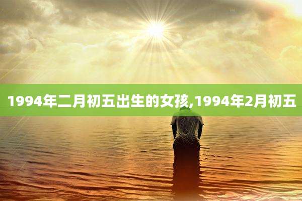 1994年二月初五出生的女孩,1994年2月初五