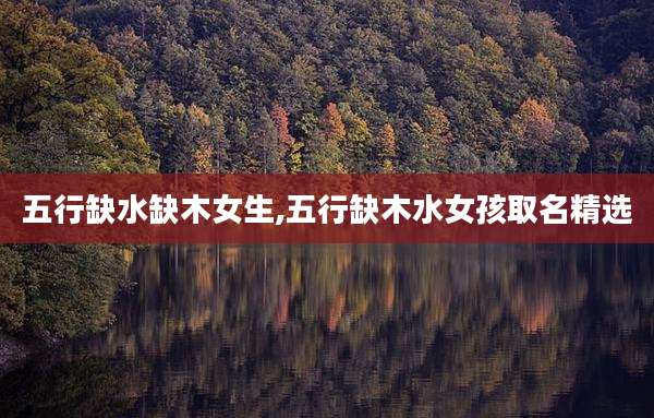 五行缺水缺木女生,五行缺木水女孩取名精选