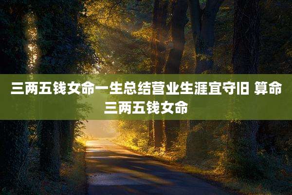 三两五钱女命一生总结营业生涯宜守旧 算命三两五钱女命