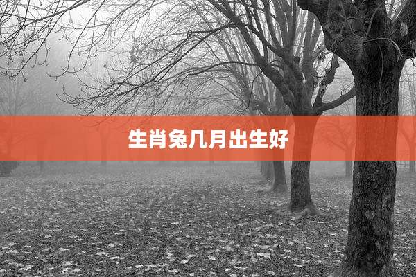 生肖兔几月出生好