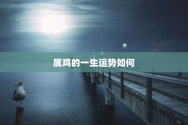 属鸡的一生运势如何