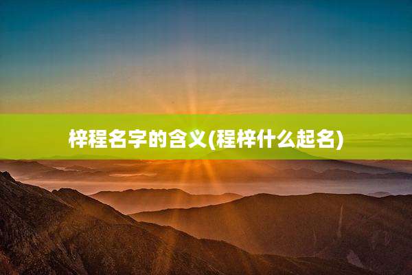 梓程名字的含义(程梓什么起名)