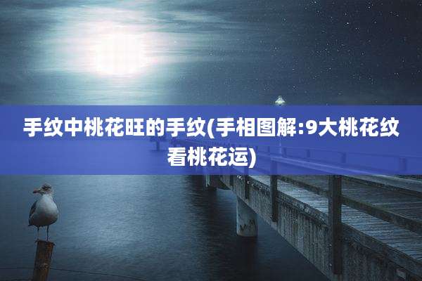 手纹中桃花旺的手纹(手相图解:9大桃花纹看桃花运)
