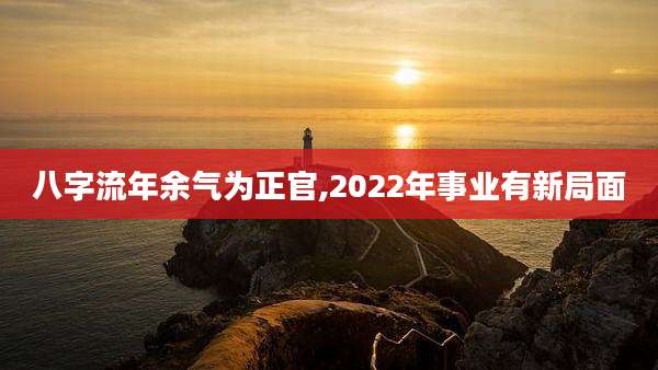 八字流年余气为正官,2022年事业有新局面