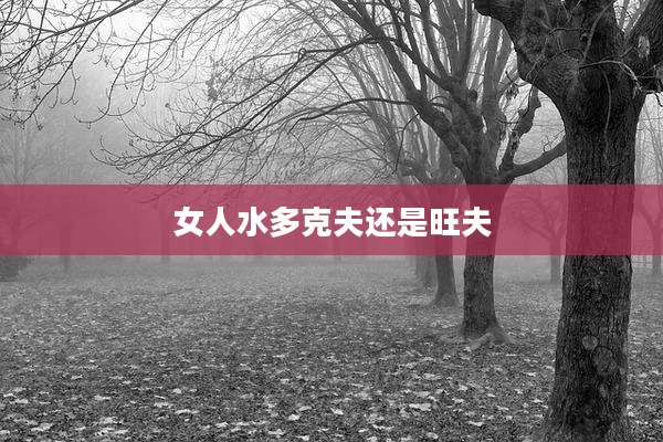 女人水多克夫还是旺夫