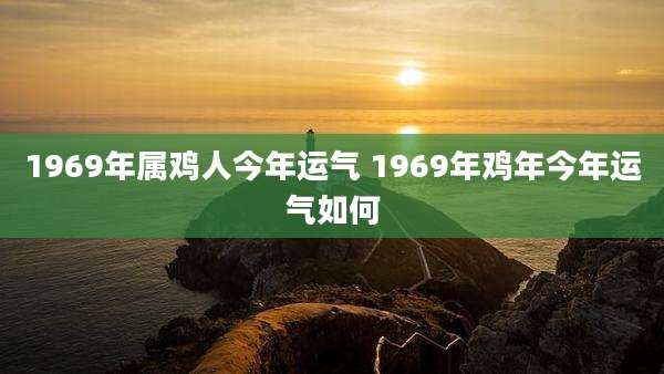 1969年属鸡人今年运气 1969年鸡年今年运气如何