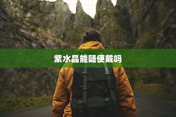紫水晶能随便戴吗