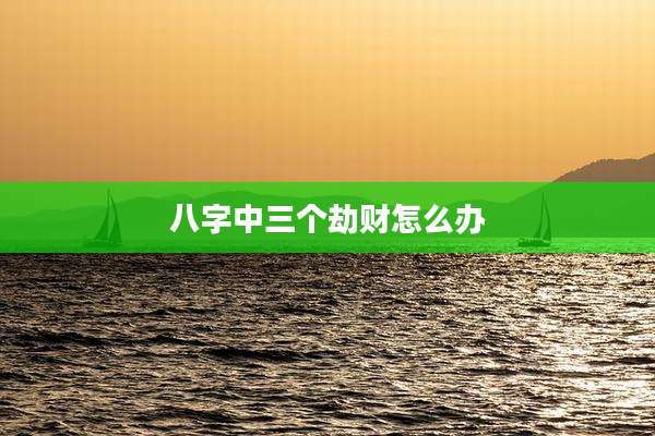 八字中三个劫财怎么办