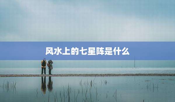 风水上的七星阵是什么