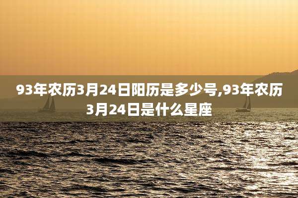 93年农历3月24日阳历是多少号,93年农历3月24日是什么星座