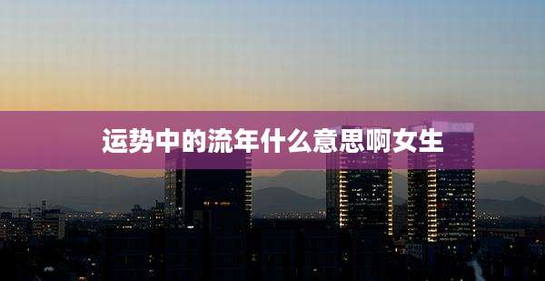 运势中的流年什么意思啊女生