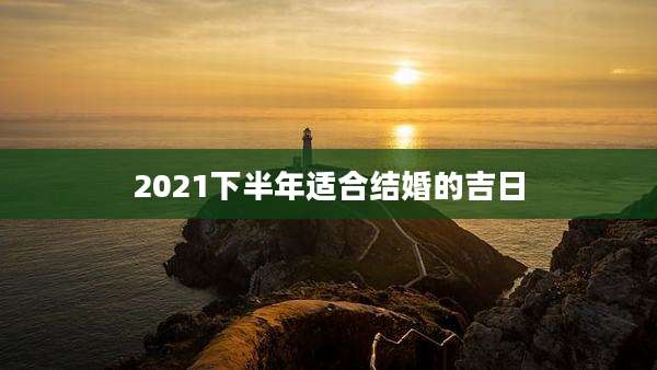 2021下半年适合结婚的吉日