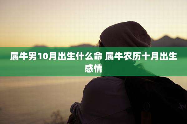 属牛男10月出生什么命 属牛农历十月出生感情