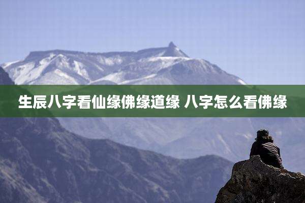 生辰八字看仙缘佛缘道缘 八字怎么看佛缘