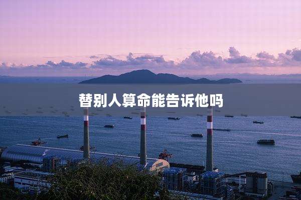 替别人算命能告诉他吗