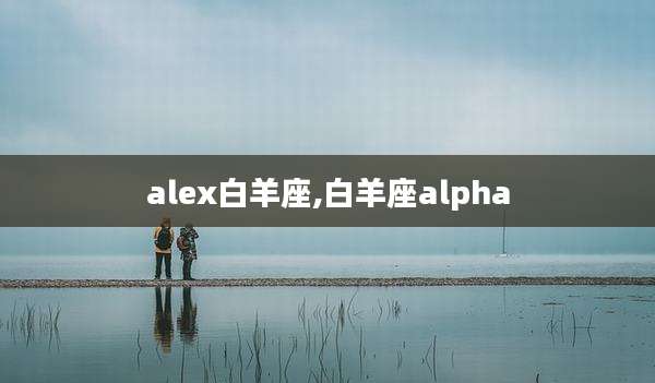 alex白羊座,白羊座alpha
