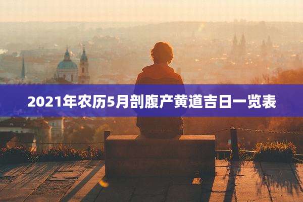 2021年农历5月剖腹产黄道吉日一览表