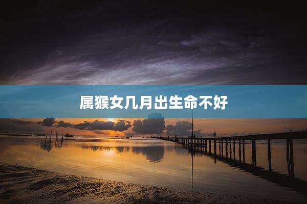 属猴女几月出生命不好