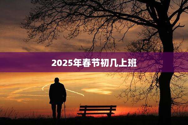2025年春节初几上班
