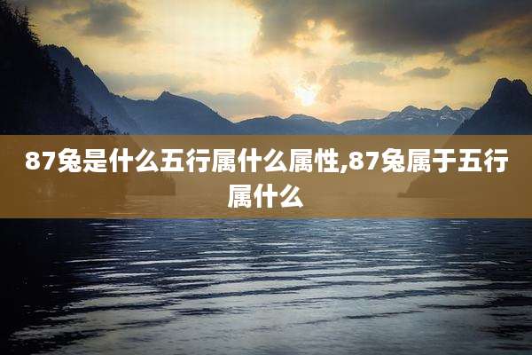 87兔是什么五行属什么属性,87兔属于五行属什么