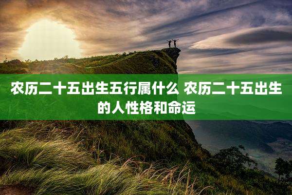 农历二十五出生五行属什么 农历二十五出生的人性格和命运