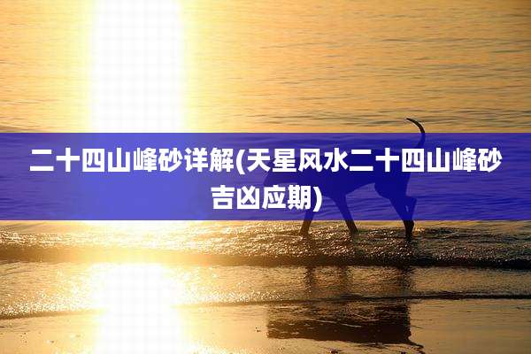二十四山峰砂详解(天星风水二十四山峰砂吉凶应期)