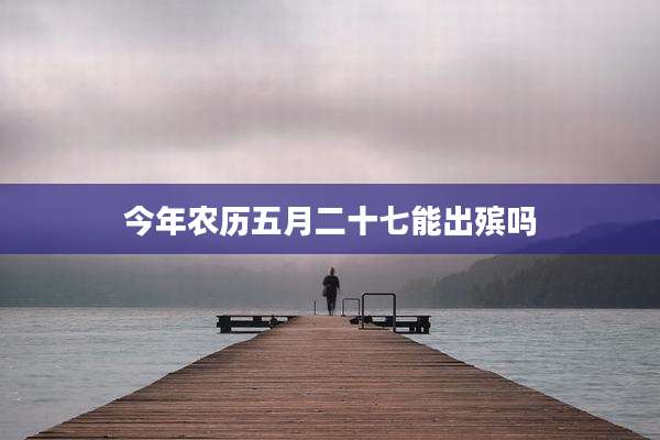 今年农历五月二十七能出殡吗