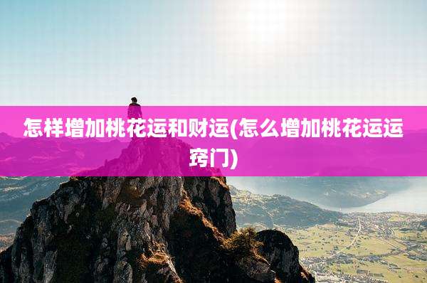 怎样增加桃花运和财运(怎么增加桃花运运窍门)