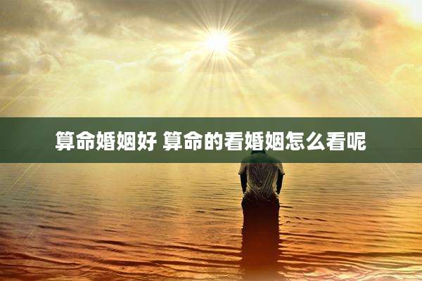 算命婚姻好 算命的看婚姻怎么看呢