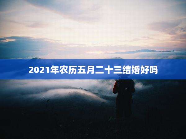 2021年农历五月二十三结婚好吗