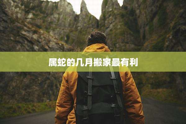 属蛇的几月搬家最有利