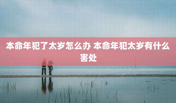 本命年犯了太岁怎么办 本命年犯太岁有什么害处