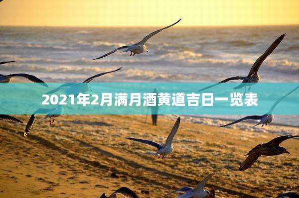 2021年2月满月酒黄道吉日一览表