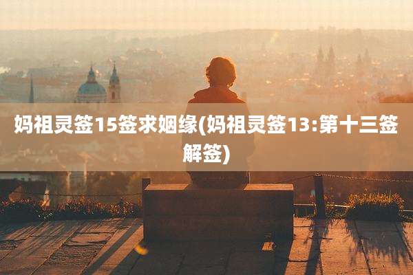 妈祖灵签15签求姻缘(妈祖灵签13:第十三签解签)
