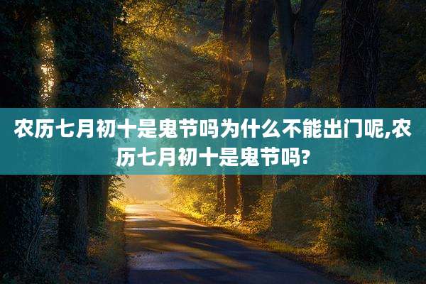 农历七月初十是鬼节吗为什么不能出门呢,农历七月初十是鬼节吗?
