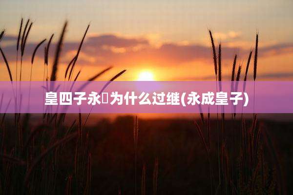 皇四子永珹为什么过继(永成皇子)