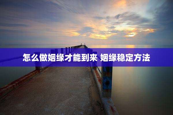 怎么做姻缘才能到来 姻缘稳定方法