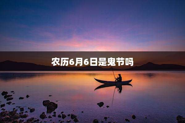 农历6月6日是鬼节吗