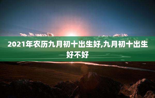 2021年农历九月初十出生好,九月初十出生好不好