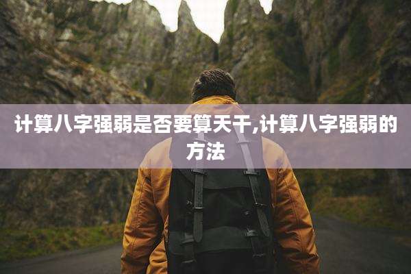 计算八字强弱是否要算天干,计算八字强弱的方法