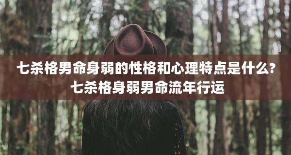 七杀格男命身弱的性格和心理特点是什么? 七杀格身弱男命流年行运