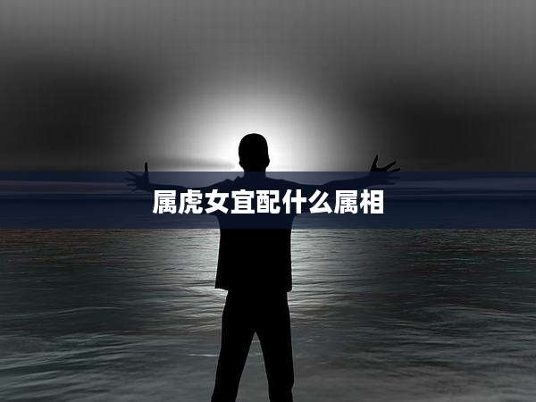 属虎女宜配什么属相