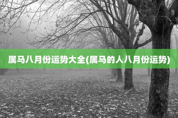 属马八月份运势大全(属马的人八月份运势)