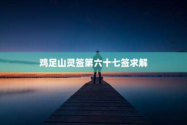 鸡足山灵签第六十七签求解