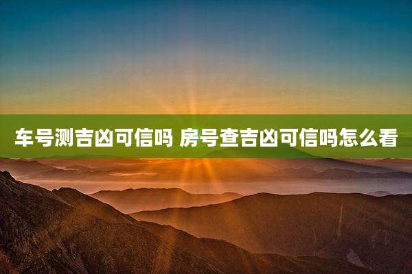 车号测吉凶可信吗 房号查吉凶可信吗怎么看