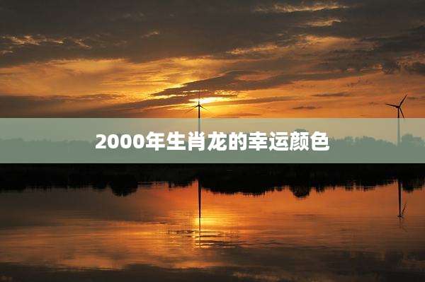 2000年生肖龙的幸运颜色