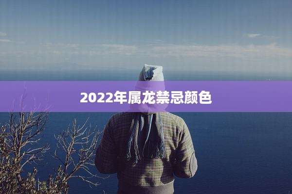 2022年属龙禁忌颜色