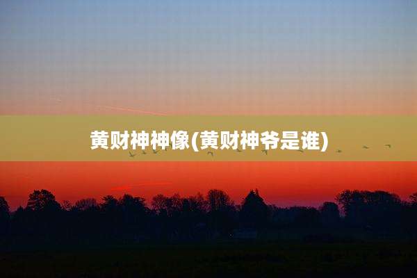 黄财神神像(黄财神爷是谁)