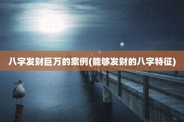 八字发财巨万的案例(能够发财的八字特征)